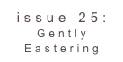 issue 25: Gently Eastering 