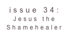 issue 34: Jesus the Shamehealer