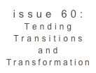 issue 60: Tending Transitions and Transformation 