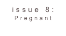 issue 8: Pregnant